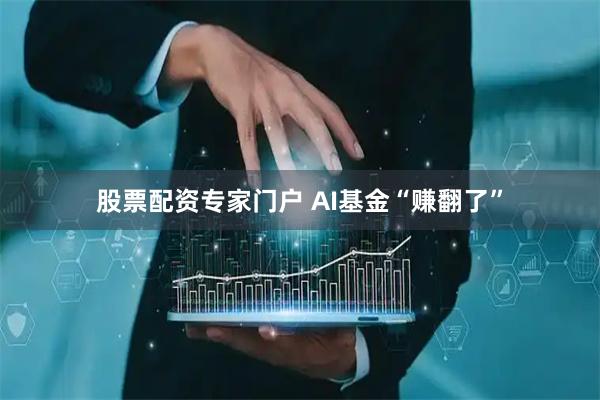 股票配资专家门户 AI基金“赚翻了”