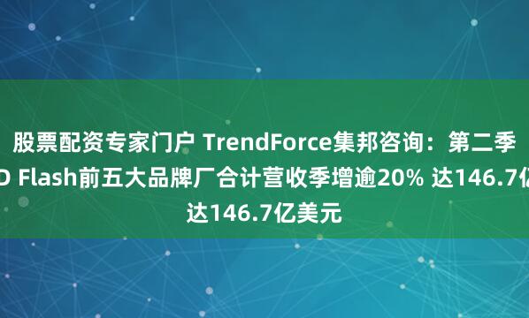 股票配资专家门户 TrendForce集邦咨询：第二季NAND Flash前五大品牌厂合计营收季增逾20% 达146.7亿美元