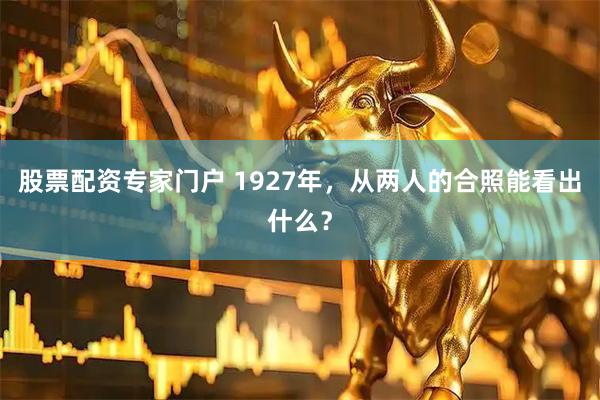 股票配资专家门户 1927年，从两人的合照能看出什么？