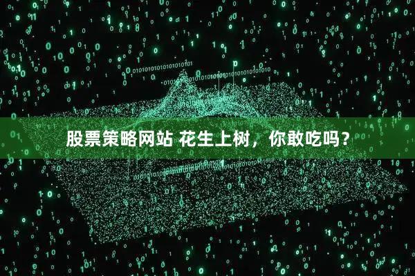 股票策略网站 花生上树，你敢吃吗？