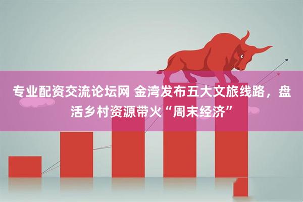专业配资交流论坛网 金湾发布五大文旅线路，盘活乡村资源带火“周末经济”
