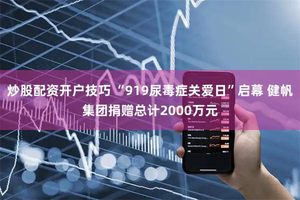 炒股配资开户技巧 “919尿毒症关爱日”启幕 健帆集团捐赠总计2000万元