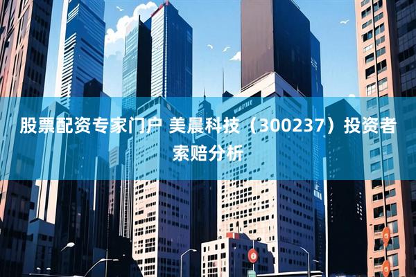 股票配资专家门户 美晨科技（300237）投资者索赔分析