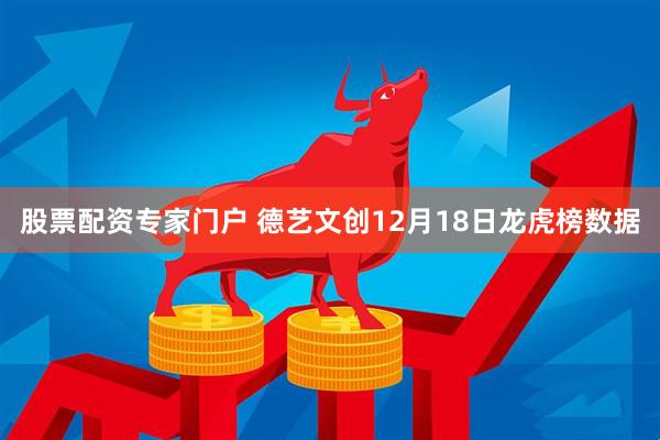 股票配资专家门户 德艺文创12月18日龙虎榜数据