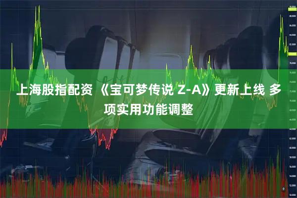 上海股指配资 《宝可梦传说 Z-A》更新上线 多项实用功能调整