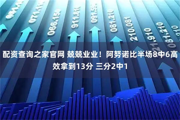 配资查询之家官网 兢兢业业！阿努诺比半场8中6高效拿到13分 三分2中1