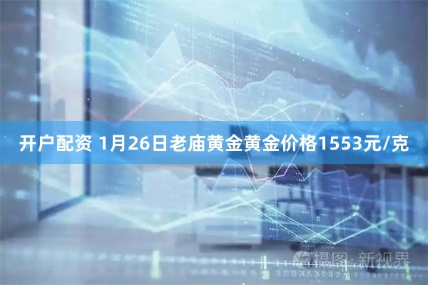 开户配资 1月26日老庙黄金黄金价格1553元/克
