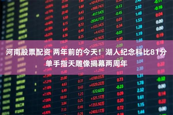 河南股票配资 两年前的今天！湖人纪念科比81分单手指天雕像揭幕两周年