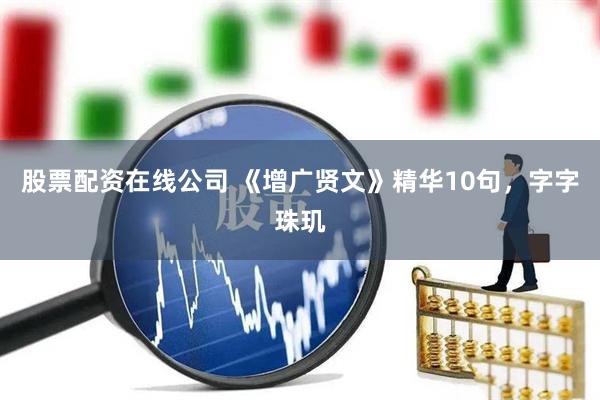 股票配资在线公司 《增广贤文》精华10句，字字珠玑