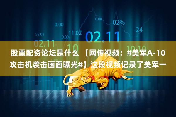 股票配资论坛是什么 【网传视频：#美军A-10攻击机袭击画面曝光#】这段视频记录了美军一